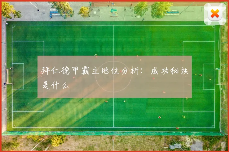 拜仁德甲霸主地位分析：成功秘诀是什么