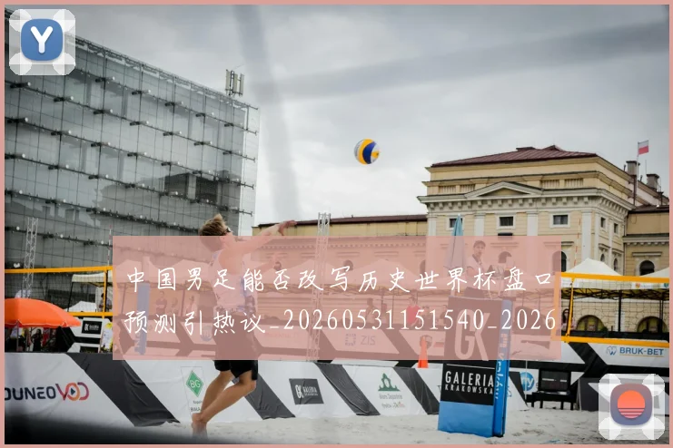 中国男足能否改写历史世界杯盘口预测引热议_20260531151540_20260703205911