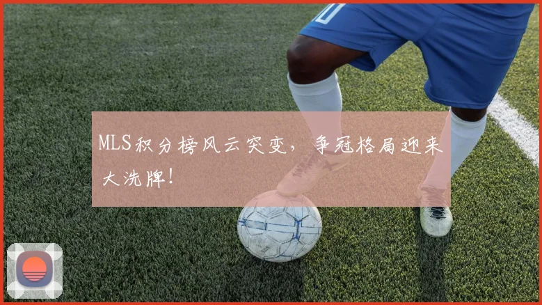 MLS积分榜风云突变,争冠格局迎来大洗牌!