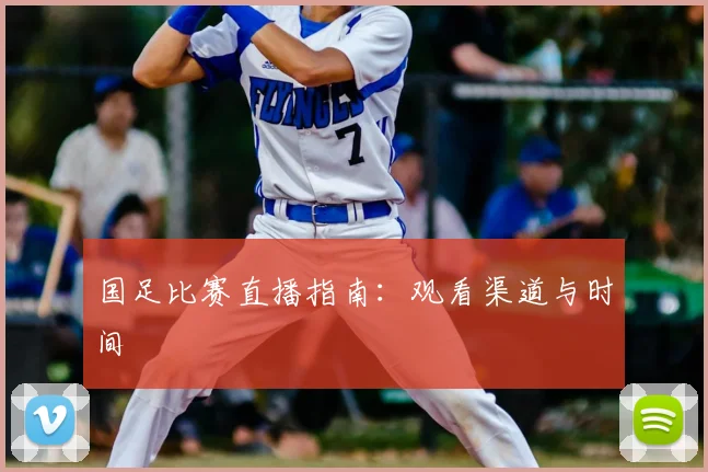 国足比赛直播指南:观看渠道与时间