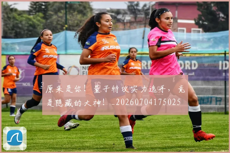 原来是你!量子特攻实力选手,竟是隐藏的大神!_20260704175025