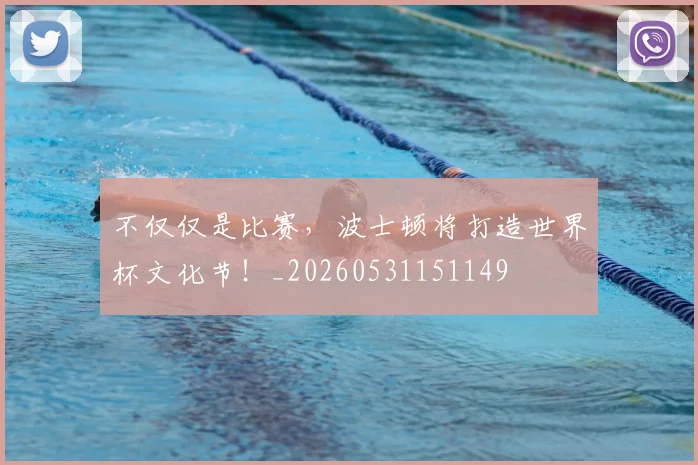 不仅仅是比赛，波士顿将打造世界杯文化节！_20260531151149