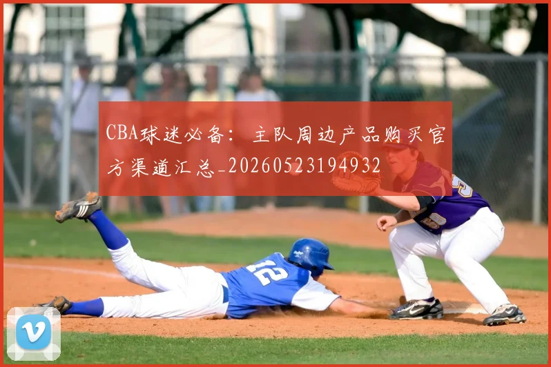 CBA球迷必备：主队周边产品购买官方渠道汇总_20260523194932