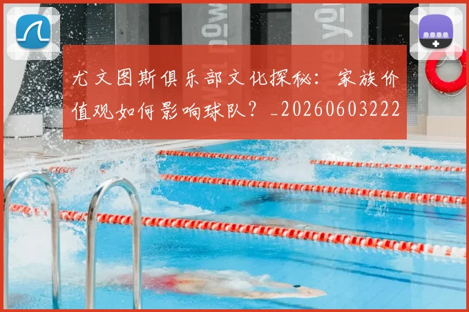 尤文图斯俱乐部文化探秘:家族价值观如何影响球队?_20260603222031