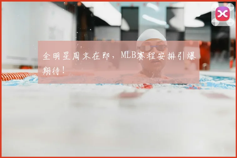 全明星周末在即,MLB赛程安排引爆期待!