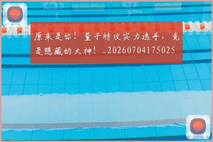 原来是你!量子特攻实力选手,竟是隐藏的大神!_20260704175025