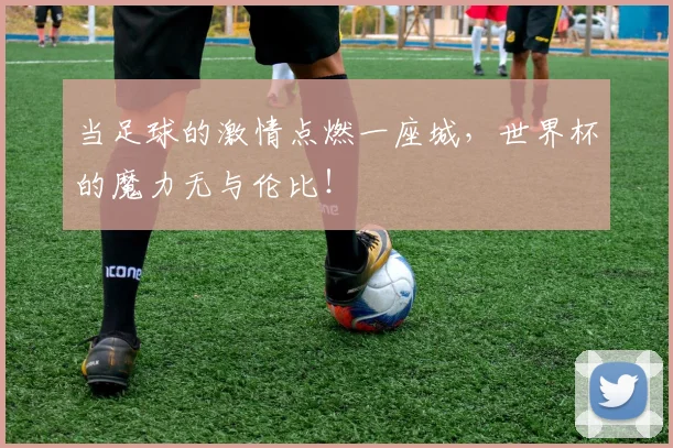 当足球的激情点燃一座城,世界杯的魔力无与伦比!