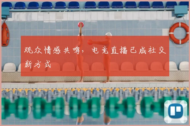 观众情感共鸣,电竞直播已成社交新方式