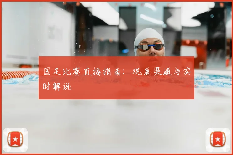 国足比赛直播指南:观看渠道与实时解说