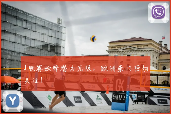 J联赛妖锋潜力无限,欧洲豪门密切关注!