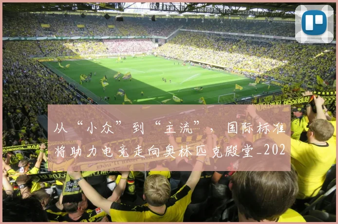 从“小众”到“主流”,国际标准将助力电竞走向奥林匹克殿堂_20260703213920