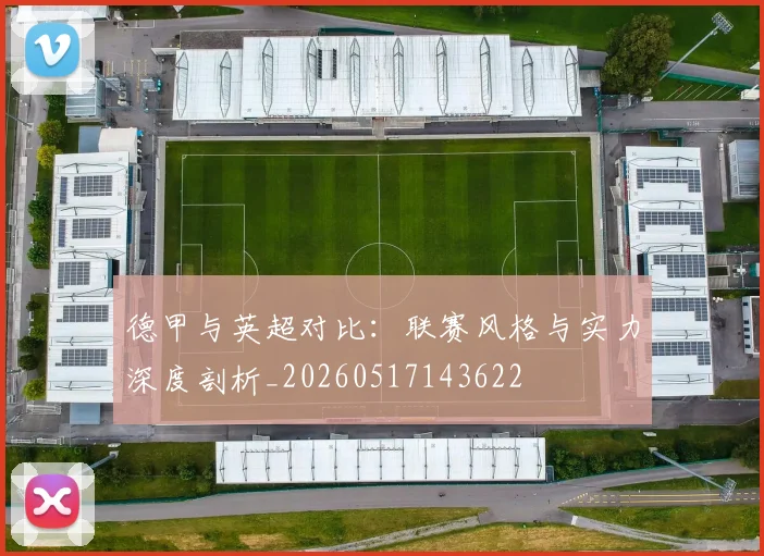 德甲与英超对比:联赛风格与实力深度剖析_20260517143622