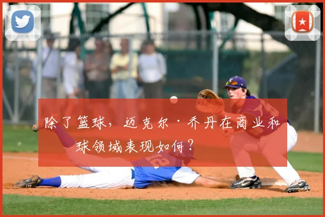 除了篮球，迈克尔·乔丹在商业和棒球领域表现如何？