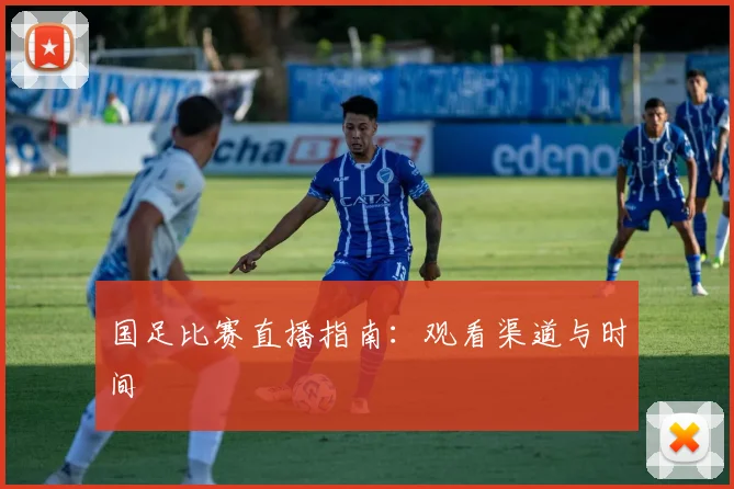 国足比赛直播指南:观看渠道与时间
