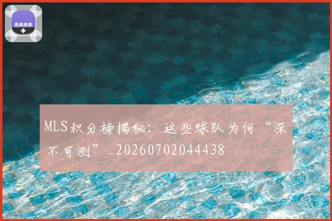 MLS积分榜揭秘：这些球队为何“深不可测”_20260702044438