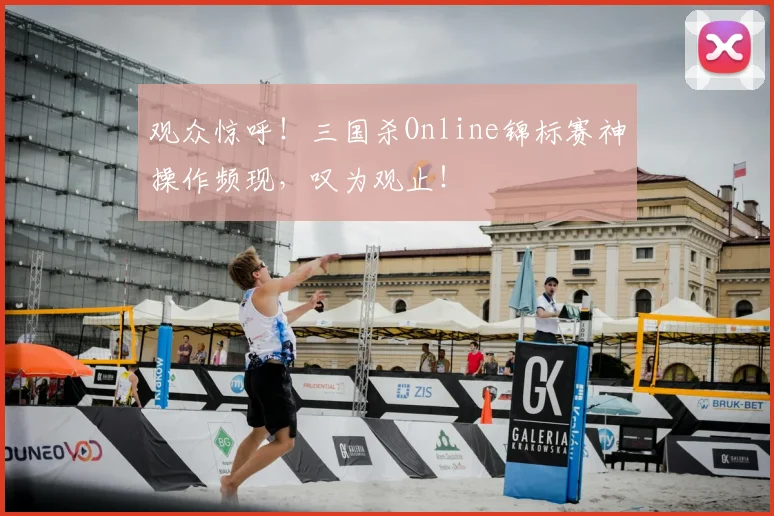 观众惊呼！三国杀Online锦标赛神操作频现，叹为观止！
