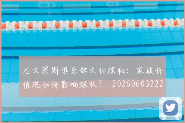 尤文图斯俱乐部文化探秘:家族价值观如何影响球队?_20260603222031