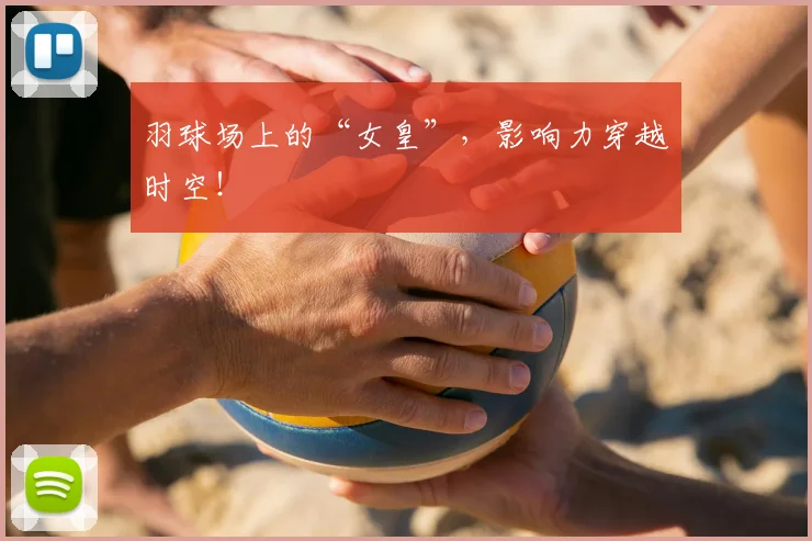 羽球场上的“女皇”，影响力穿越时空！