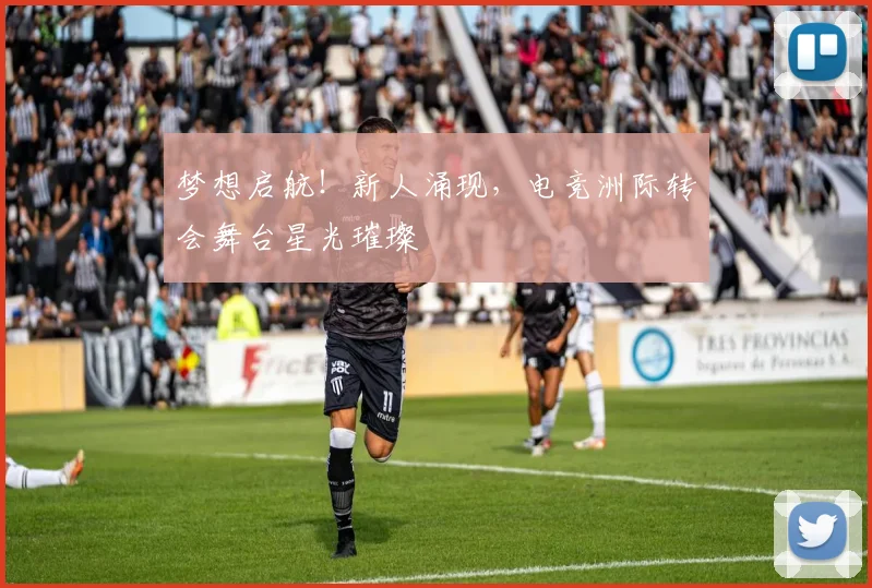 梦想启航！新人涌现，电竞洲际转会舞台星光璀璨