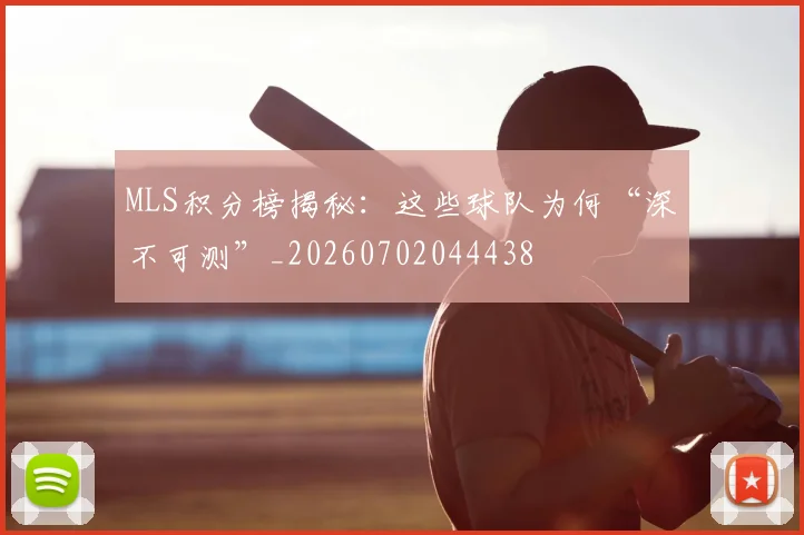 MLS积分榜揭秘：这些球队为何“深不可测”_20260702044438