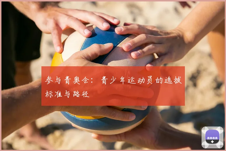 参与青奥会:青少年运动员的选拔标准与路径