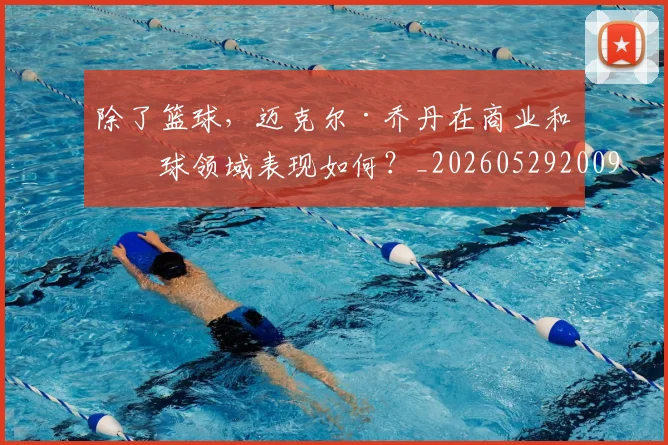 除了篮球，迈克尔·乔丹在商业和棒球领域表现如何？_20260529200919