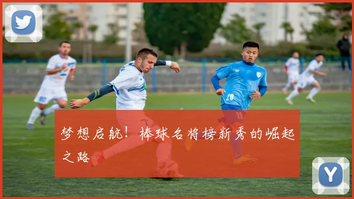 梦想启航！棒球名将榜新秀的崛起之路