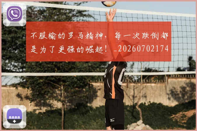 不服输的罗马精神,每一次跌倒都是为了更强的崛起!_20260702174912