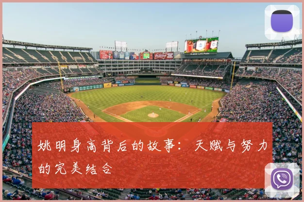 姚明身高背后的故事：天赋与努力的完美结合