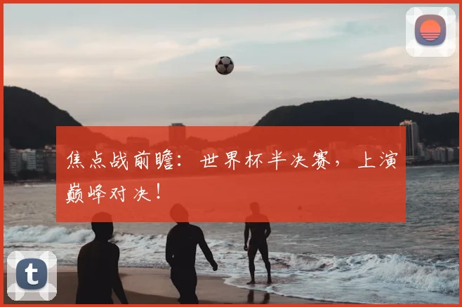 焦点战前瞻：世界杯半决赛，上演巅峰对决！