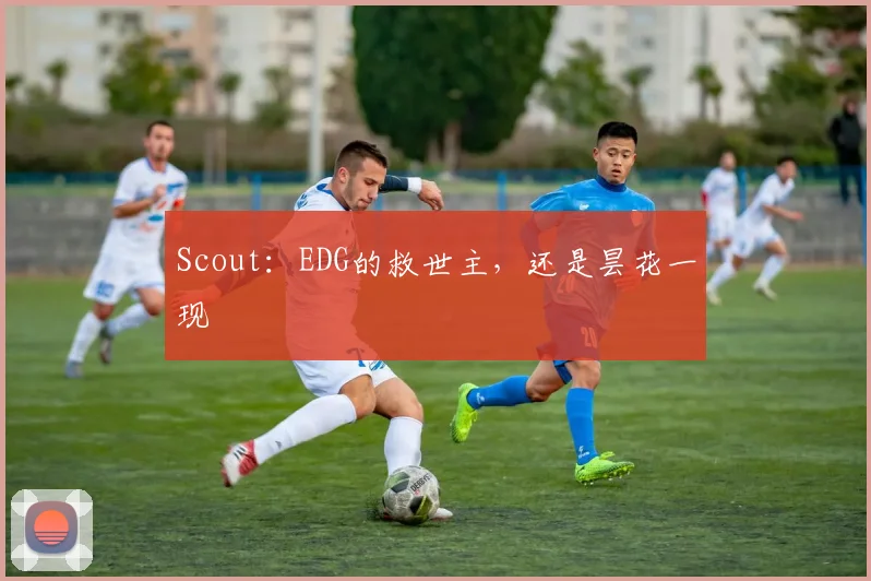 Scout：EDG的救世主，还是昙花一现